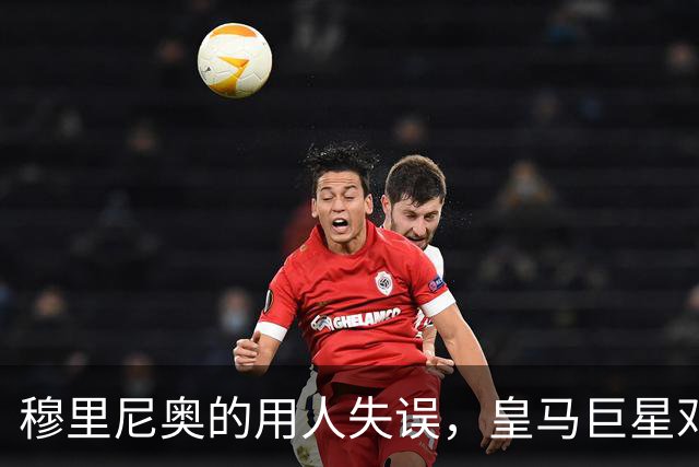 穆里尼奥的用人失误，皇马巨星邓弗里斯被浪费