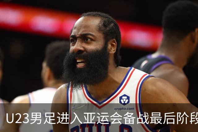 U23男足进入亚运会备战最后阶段；吾米提江因伤缺席